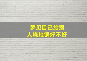 梦见自己给别人烧地锅好不好