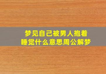 梦见自己被男人抱着睡觉什么意思周公解梦