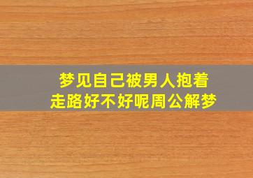 梦见自己被男人抱着走路好不好呢周公解梦