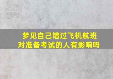 梦见自己错过飞机航班对准备考试的人有影响吗