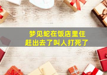 梦见蛇在饭店里住赶出去了叫人打死了