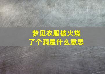 梦见衣服被火烧了个洞是什么意思