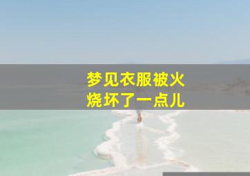 梦见衣服被火烧坏了一点儿