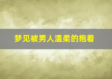 梦见被男人温柔的抱着