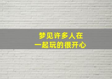 梦见许多人在一起玩的很开心