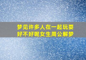 梦见许多人在一起玩耍好不好呢女生周公解梦