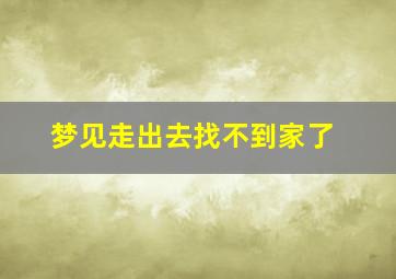 梦见走出去找不到家了