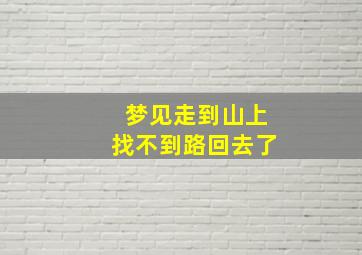 梦见走到山上找不到路回去了