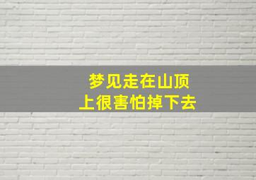 梦见走在山顶上很害怕掉下去