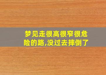 梦见走很高很窄很危险的路,没过去摔倒了