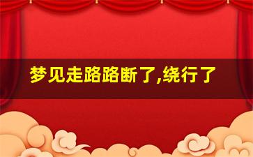 梦见走路路断了,绕行了