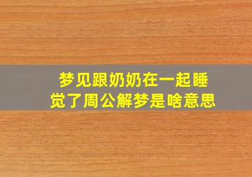 梦见跟奶奶在一起睡觉了周公解梦是啥意思