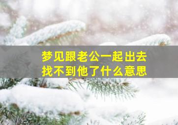 梦见跟老公一起出去找不到他了什么意思