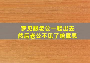 梦见跟老公一起出去然后老公不见了啥意思