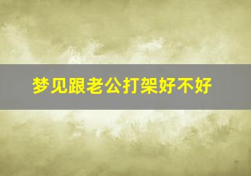 梦见跟老公打架好不好