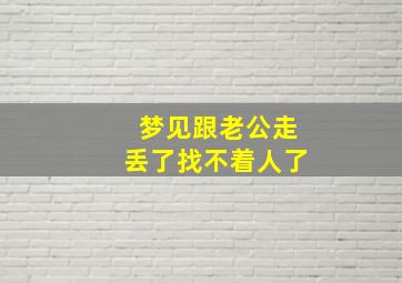 梦见跟老公走丢了找不着人了