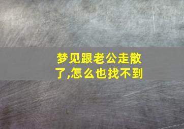 梦见跟老公走散了,怎么也找不到