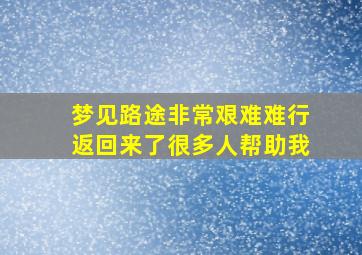 梦见路途非常艰难难行返回来了很多人帮助我