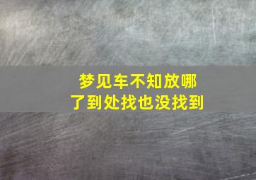 梦见车不知放哪了到处找也没找到