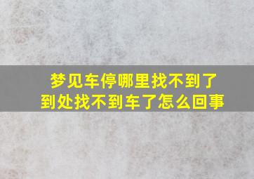 梦见车停哪里找不到了到处找不到车了怎么回事