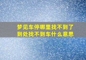 梦见车停哪里找不到了到处找不到车什么意思