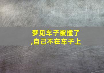 梦见车子被撞了,自己不在车子上