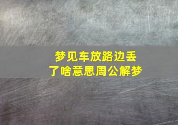 梦见车放路边丢了啥意思周公解梦