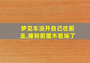 梦见车没开自己往前走,撞到前面木板垛了