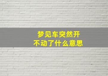 梦见车突然开不动了什么意思