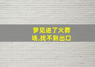 梦见进了火葬场,找不到出口