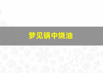 梦见锅中烧油