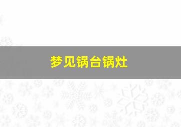 梦见锅台锅灶