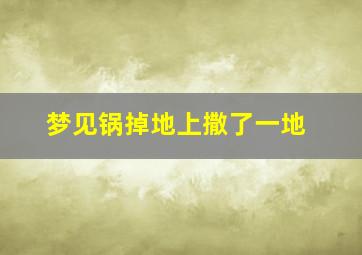 梦见锅掉地上撒了一地