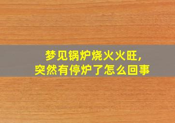 梦见锅炉烧火火旺,突然有停炉了怎么回事