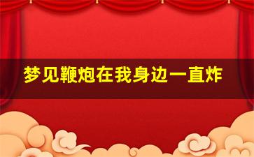 梦见鞭炮在我身边一直炸