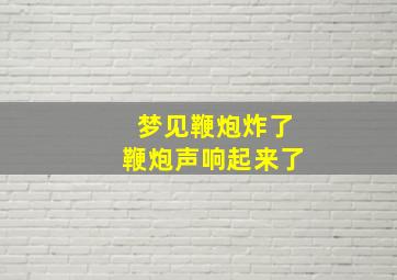 梦见鞭炮炸了鞭炮声响起来了