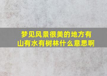 梦见风景很美的地方有山有水有树林什么意思啊