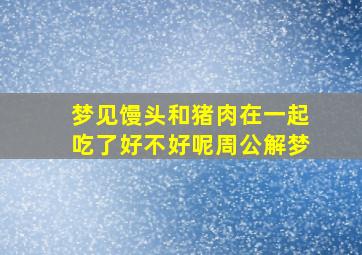 梦见馒头和猪肉在一起吃了好不好呢周公解梦