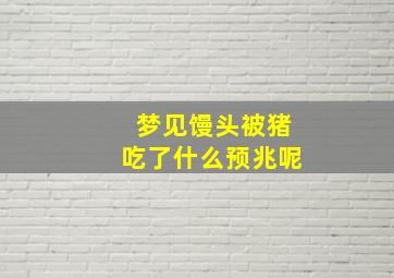 梦见馒头被猪吃了什么预兆呢