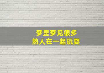 梦里梦见很多熟人在一起玩耍