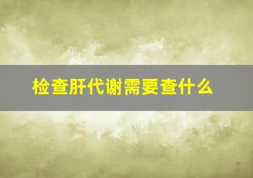 检查肝代谢需要查什么