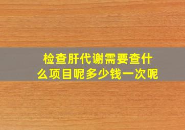 检查肝代谢需要查什么项目呢多少钱一次呢