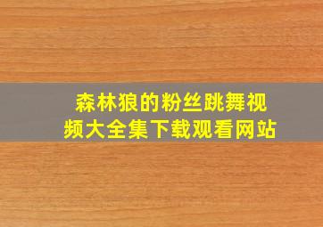 森林狼的粉丝跳舞视频大全集下载观看网站