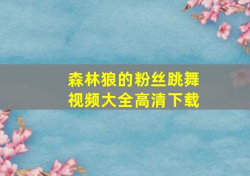 森林狼的粉丝跳舞视频大全高清下载