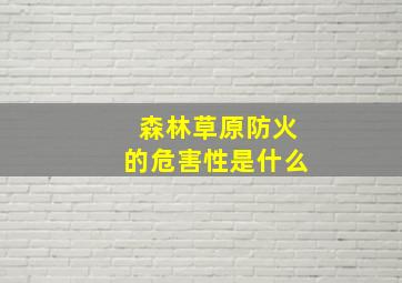 森林草原防火的危害性是什么