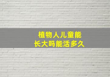 植物人儿童能长大吗能活多久