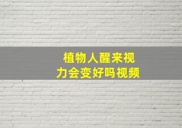 植物人醒来视力会变好吗视频