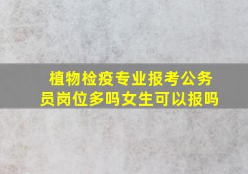 植物检疫专业报考公务员岗位多吗女生可以报吗