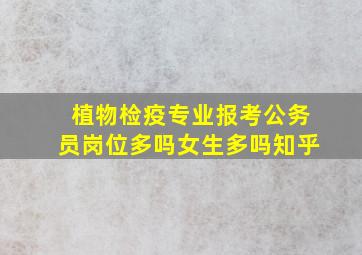 植物检疫专业报考公务员岗位多吗女生多吗知乎