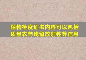 植物检疫证书内容可以包括质量农药残留放射性等信息